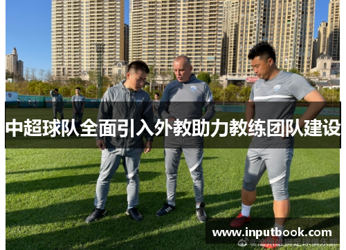 中超球队全面引入外教助力教练团队建设